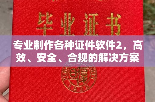 山西专业制作各种证件软件2，高效、安全、合规的解决方案