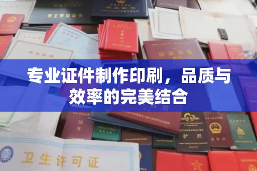 山西专业证件制作印刷，品质与效率的完美结合