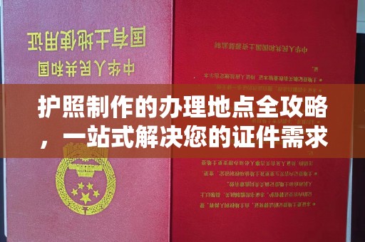 山西护照制作的办理地点全攻略，一站式解决您的证件需求