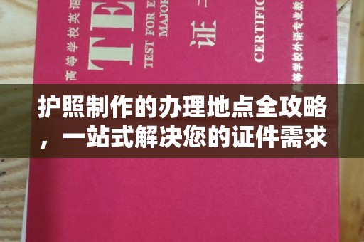 山西护照制作的办理地点全攻略，一站式解决您的证件需求