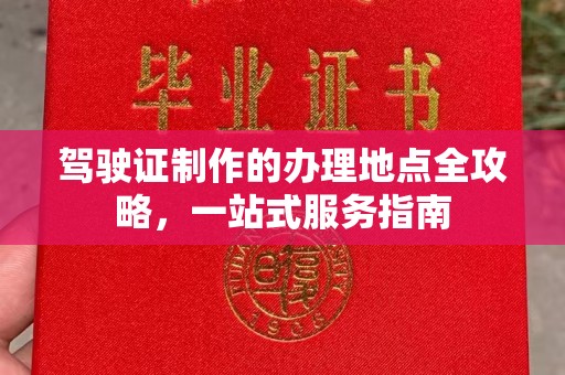 山西驾驶证制作的办理地点全攻略，一站式服务指南