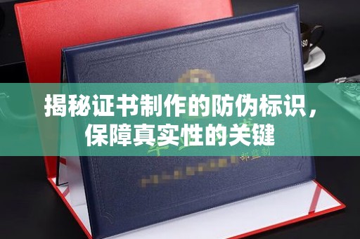 山西揭秘证书制作的防伪标识，保障真实性的关键