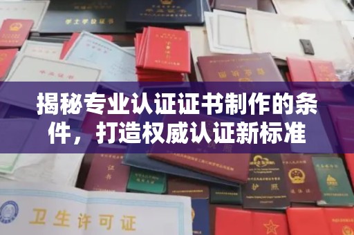 山西揭秘专业认证证书制作的条件，打造权威认证新标准