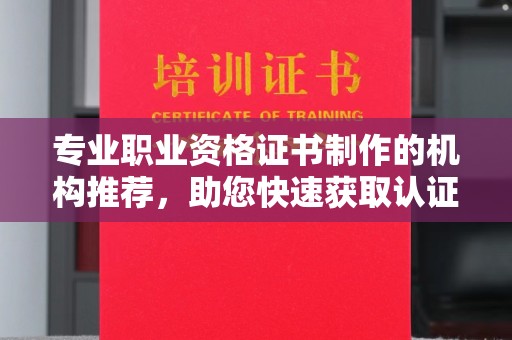 山西专业职业资格证书制作的机构推荐，助您快速获取认证