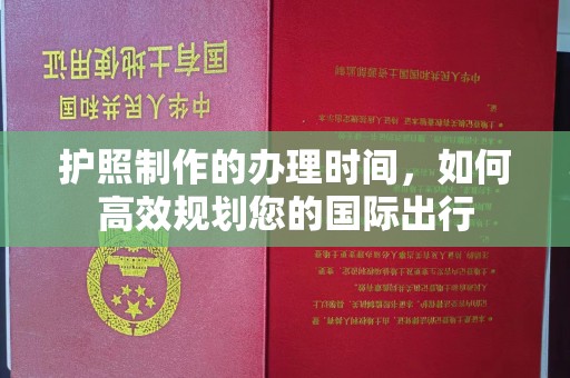 山西护照制作的办理时间，如何高效规划您的国际出行