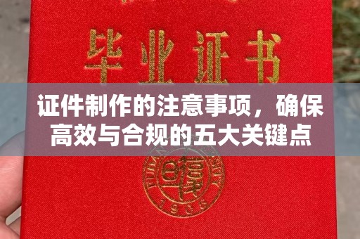 山西证件制作的注意事项，确保高效与合规的五大关键点