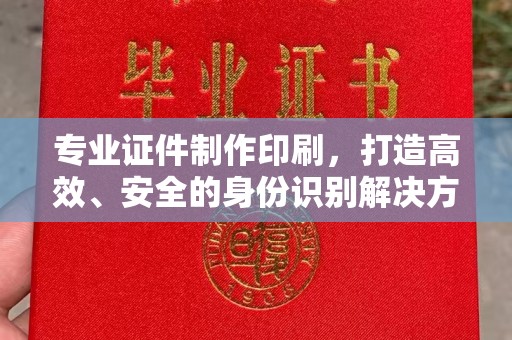 山西专业证件制作印刷，打造高效、安全的身份识别解决方案