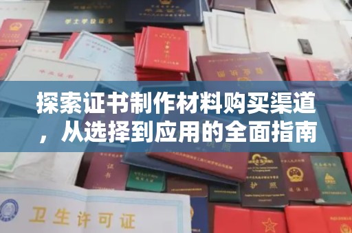 山西探索证书制作材料购买渠道，从选择到应用的全面指南