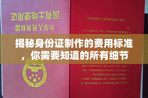 山西揭秘身份证制作的费用标准，你需要知道的所有细节