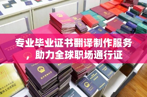 山西专业毕业证书翻译制作服务，助力全球职场通行证