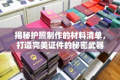山西揭秘护照制作的材料清单，打造完美证件的秘密武器