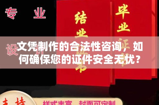 山西文凭制作的合法性咨询，如何确保您的证件安全无忧？
