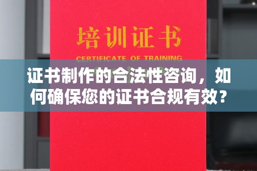 山西证书制作的合法性咨询，如何确保您的证书合规有效？