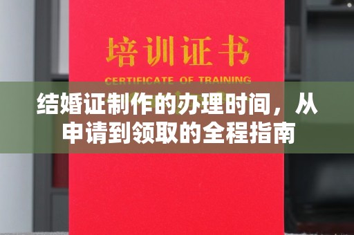 山西结婚证制作的办理时间，从申请到领取的全程指南