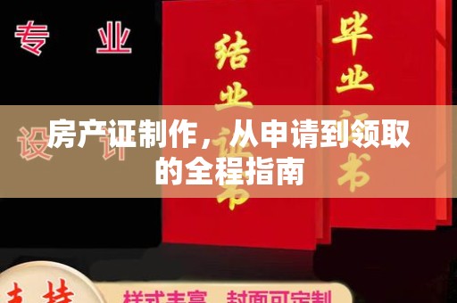 山西房产证制作，从申请到领取的全程指南