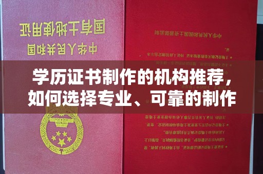 山西学历证书制作的机构推荐，如何选择专业、可靠的制作机构？