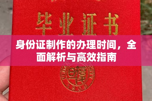 山西身份证制作的办理时间，全面解析与高效指南