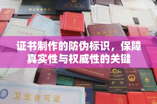 山西证书制作的防伪标识，保障真实性与权威性的关键
