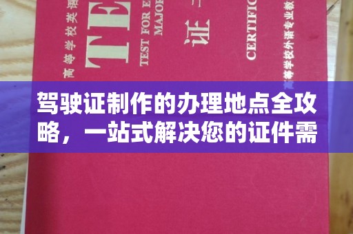 山西驾驶证制作的办理地点全攻略，一站式解决您的证件需求