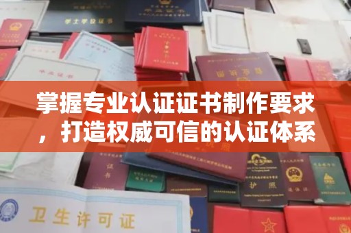 山西掌握专业认证证书制作要求，打造权威可信的认证体系
