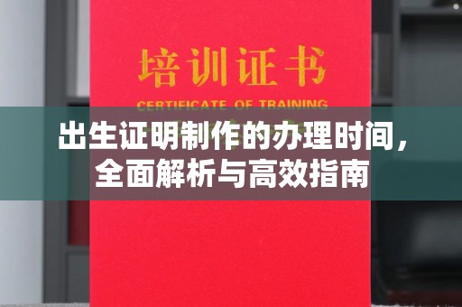 山西出生证明制作的办理时间，全面解析与高效指南