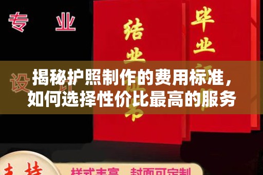 山西揭秘护照制作的费用标准，如何选择性价比最高的服务？