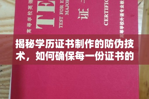 山西揭秘学历证书制作的防伪技术，如何确保每一份证书的真实性