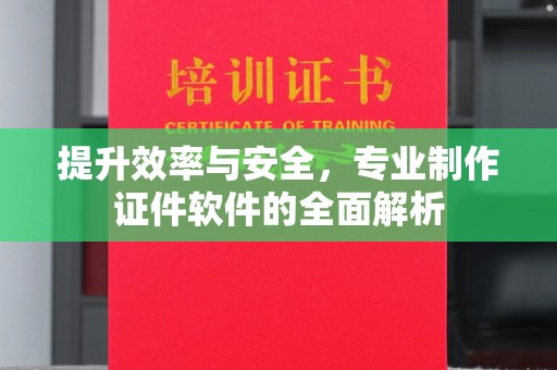 山西提升效率与安全，专业制作证件软件的全面解析