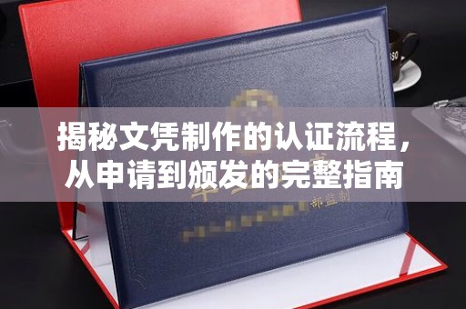 山西揭秘文凭制作的认证流程，从申请到颁发的完整指南
