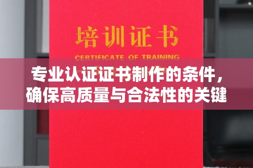 山西专业认证证书制作的条件，确保高质量与合法性的关键要素