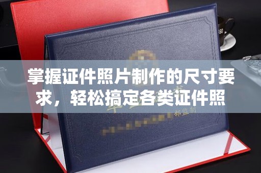 山西掌握证件照片制作的尺寸要求，轻松搞定各类证件照