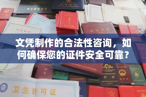 山西文凭制作的合法性咨询，如何确保您的证件安全可靠？
