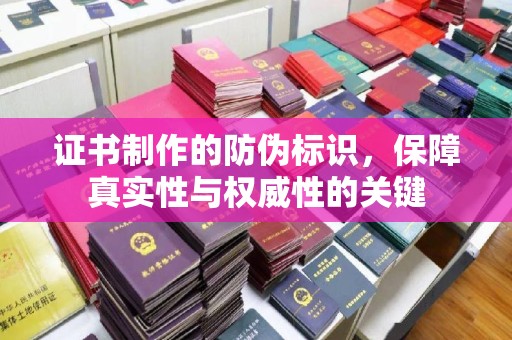 山西证书制作的防伪标识，保障真实性与权威性的关键