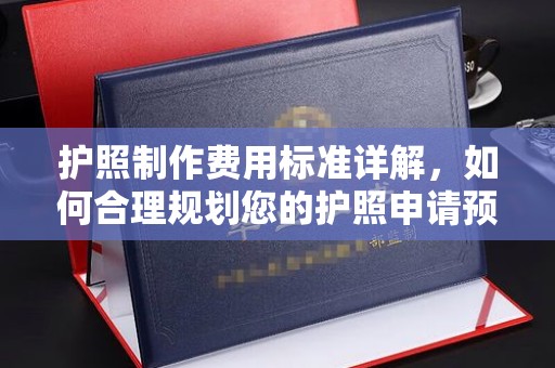 山西护照制作费用标准详解，如何合理规划您的护照申请预算
