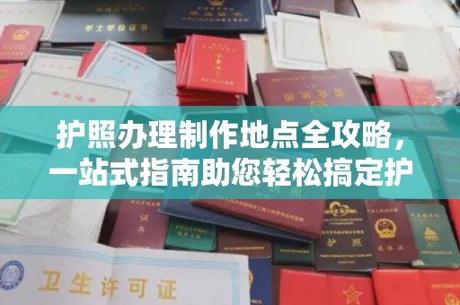 山西护照办理制作地点全攻略，一站式指南助您轻松搞定护照