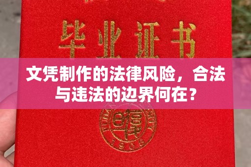 山西文凭制作的法律风险，合法与违法的边界何在？
